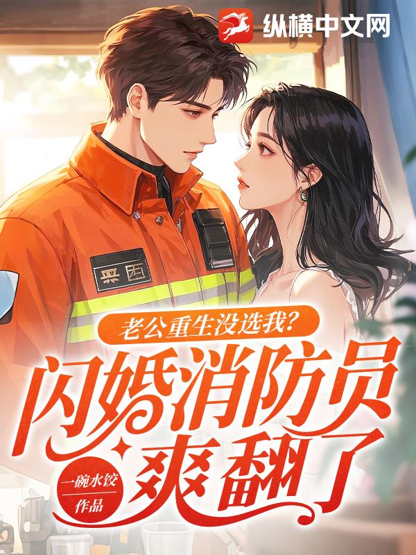 老公重生沒選我？閃婚消防員爽翻了